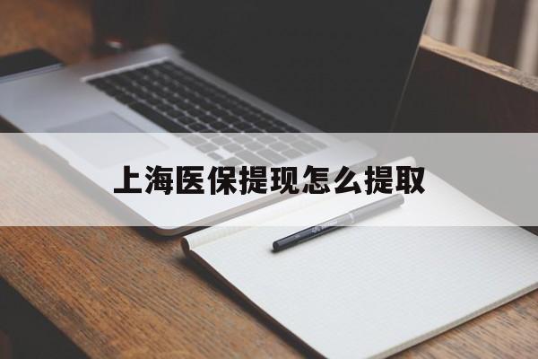 湘潭上海医保提现怎么提取(上海医保提现怎么提取出来)