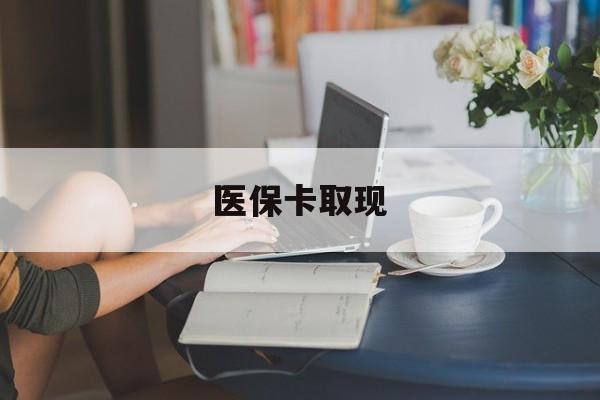 湘潭医保卡取现(医保卡取现金去哪里取)