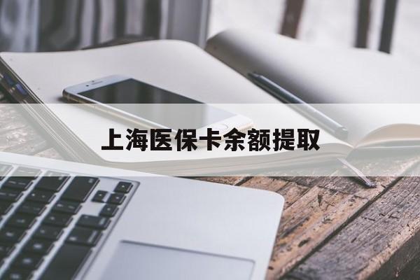 湘潭上海医保卡余额提取(上海医保卡余额提取方法)
