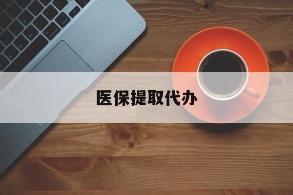 湘潭医保提取代办(医保提取代办需要什么材料)