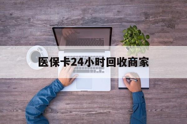 湘潭医保卡24小时回收商家(医保卡回收电话)