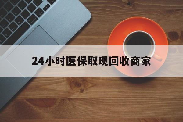 湘潭24小时医保取现回收商家(求一个套医保卡的黄牛)