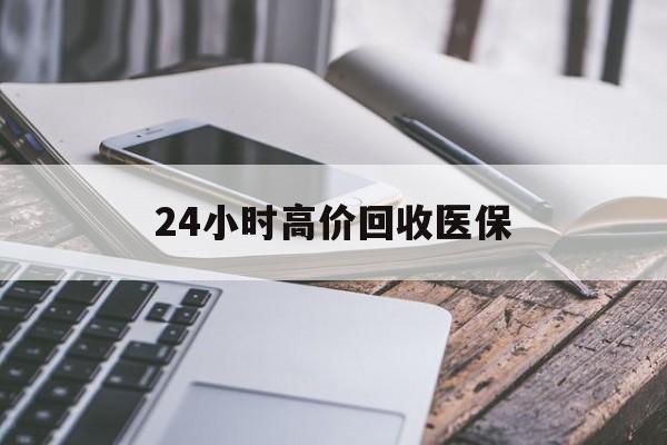 湘潭24小时高价回收医保(24小时高价回收医保无锡)
