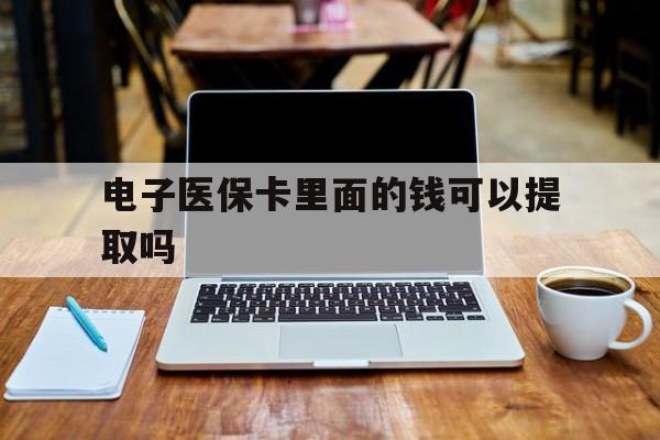 湘潭电子医保卡里面的钱可以提取吗(电子医保卡能使用医保余额吗)
