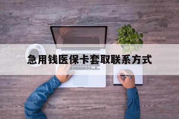 湘潭急用钱医保卡套取联系方式(24小时套医保卡联系方式)