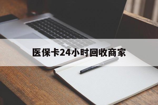 湘潭医保卡24小时回收商家(医保卡24小时回收商家会知道吗)