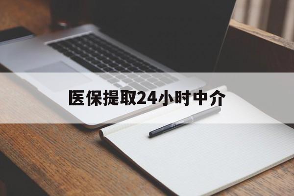 湘潭医保提取24小时中介(医保提取24小时中介代办)