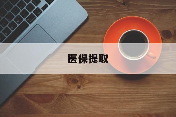 湘潭医保提取(医保提取中介联系方式)