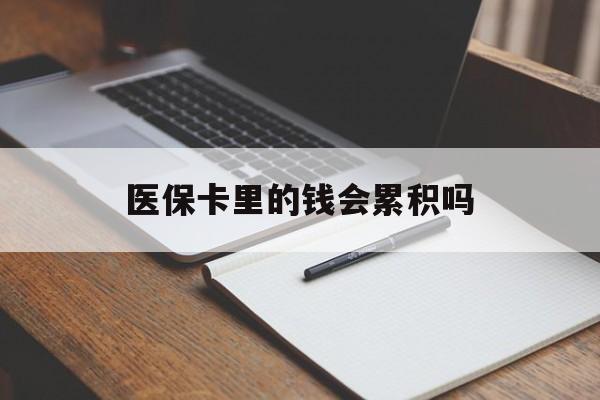 湘潭医保卡里的钱会累积吗(医保卡账户的钱会累积么)